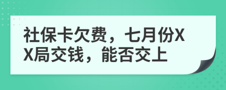 社保卡欠费，七月份XX局交钱，能否交上