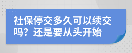 社保停交多久可以续交吗？还是要从头开始