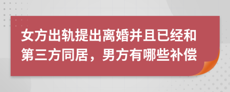 女方出轨提出离婚并且已经和第三方同居，男方有哪些补偿