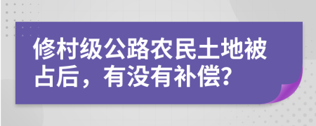 修村级公路农民土地被占后，有没有补偿？