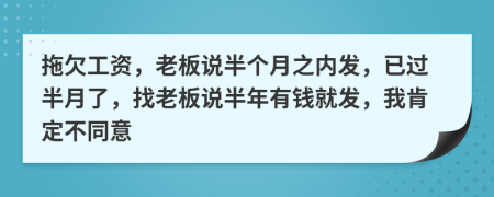 拖欠工资，老板说半个月之内发，已过半月了，找老板说半年有钱就发，我肯定不同意