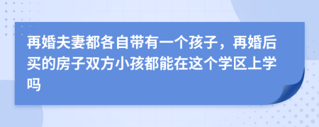 再婚夫妻都各自带有一个孩子，再婚后买的房子双方小孩都能在这个学区上学吗