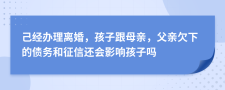 己经办理离婚，孩子跟母亲，父亲欠下的债务和征信还会影响孩子吗