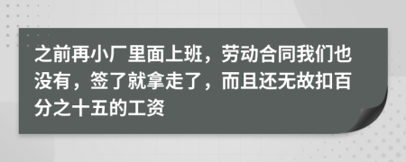 之前再小厂里面上班，劳动合同我们也没有，签了就拿走了，而且还无故扣百分之十五的工资