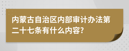 内蒙古自治区内部审计办法第二十七条有什么内容?