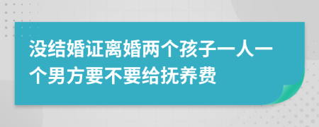 没结婚证离婚两个孩子一人一个男方要不要给抚养费