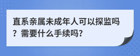 直系亲属未成年人可以探监吗？需要什么手续吗？