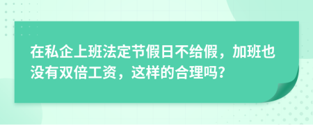 在私企上班法定节假日不给假，加班也没有双倍工资，这样的合理吗？