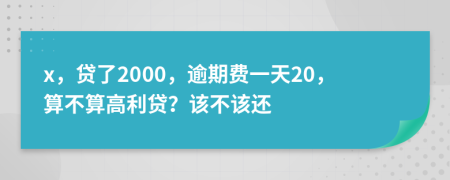 x，贷了2000，逾期费一天20，算不算高利贷？该不该还