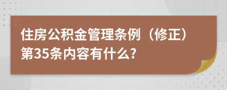 住房公积金管理条例（修正）第35条内容有什么?