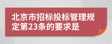 北京市招标投标管理规定第23条的要求是