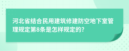 河北省结合民用建筑修建防空地下室管理规定第8条是怎样规定的?