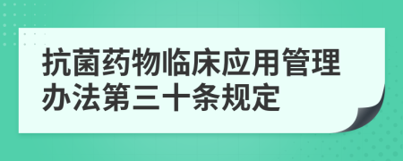 抗菌药物临床应用管理办法第三十条规定