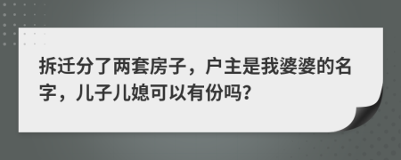 拆迁分了两套房子，户主是我婆婆的名字，儿子儿媳可以有份吗？