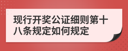 现行开奖公证细则第十八条规定如何规定