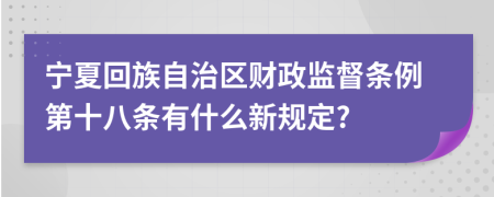 宁夏回族自治区财政监督条例第十八条有什么新规定?