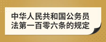 中华人民共和国公务员法第一百零六条的规定