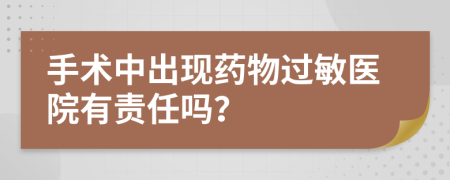 手术中出现药物过敏医院有责任吗？