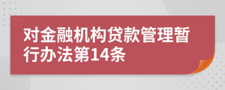 对金融机构贷款管理暂行办法第14条