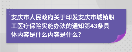 安庆市人民政府关于印发安庆市城镇职工医疗保险实施办法的通知第43条具体内容是什么内容是什么？