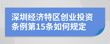 深圳经济特区创业投资条例第15条如何规定