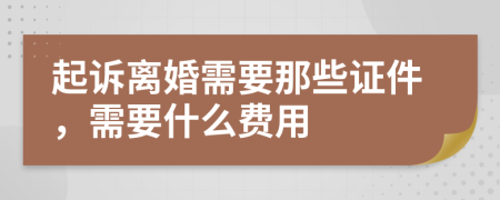 起诉离婚需要那些证件，需要什么费用