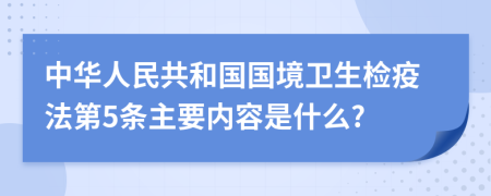 中华人民共和国国境卫生检疫法第5条主要内容是什么?