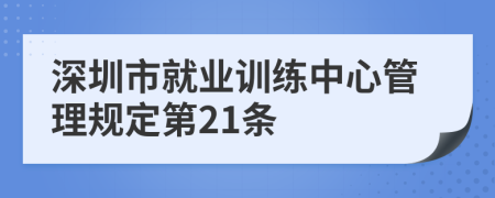 深圳市就业训练中心管理规定第21条