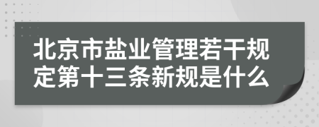 北京市盐业管理若干规定第十三条新规是什么