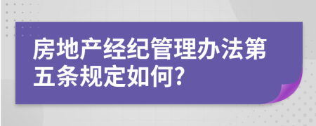 房地产经纪管理办法第五条规定如何?