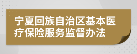 宁夏回族自治区基本医疗保险服务监督办法