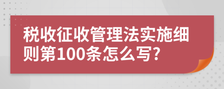 税收征收管理法实施细则第100条怎么写?