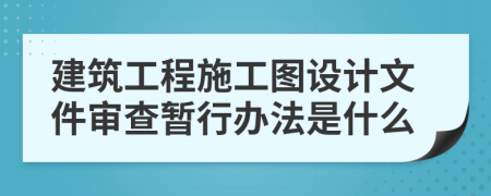 建筑工程施工图设计文件审查暂行办法是什么