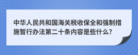 中华人民共和国海关税收保全和强制措施暂行办法第二十条内容是些什么?