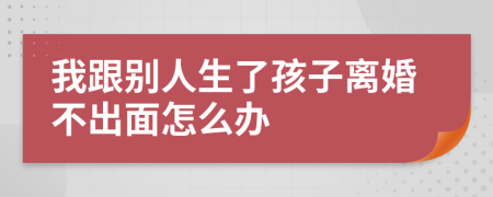 我跟别人生了孩子离婚不出面怎么办