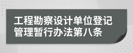 工程勘察设计单位登记管理暂行办法第八条