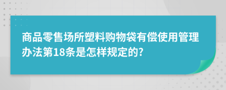 商品零售场所塑料购物袋有偿使用管理办法第18条是怎样规定的?