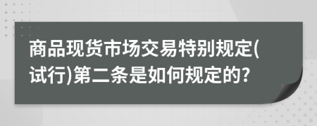 商品现货市场交易特别规定(试行)第二条是如何规定的?