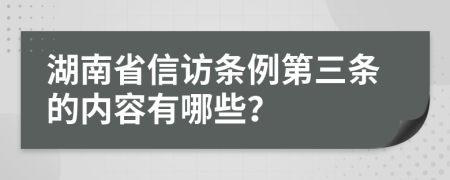 湖南省信访条例第三条的内容有哪些？