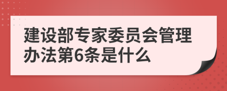 建设部专家委员会管理办法第6条是什么