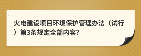 火电建设项目环境保护管理办法（试行）第3条规定全部内容?