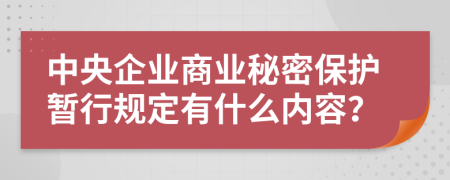 中央企业商业秘密保护暂行规定有什么内容？