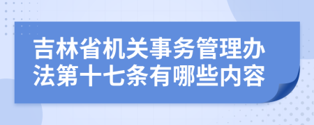 吉林省机关事务管理办法第十七条有哪些内容