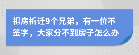 祖房拆迁9个兄弟，有一位不签字，大家分不到房子怎么办