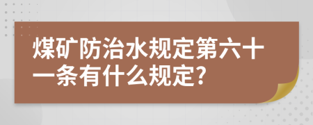 煤矿防治水规定第六十一条有什么规定?