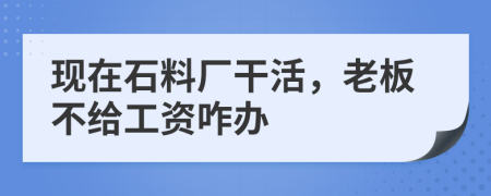 现在石料厂干活，老板不给工资咋办