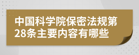 中国科学院保密法规第28条主要内容有哪些