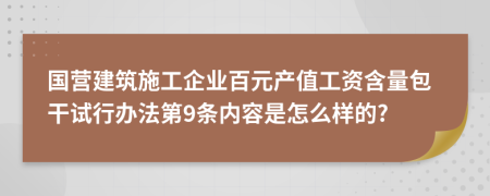 国营建筑施工企业百元产值工资含量包干试行办法第9条内容是怎么样的?