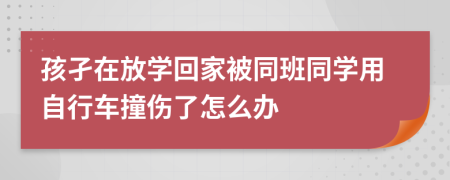 孩孑在放学回家被同班同学用自行车撞伤了怎么办