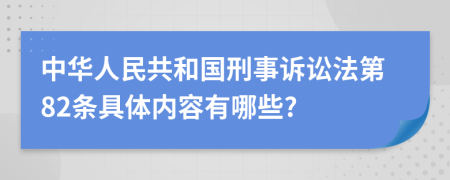 中华人民共和国刑事诉讼法第82条具体内容有哪些?